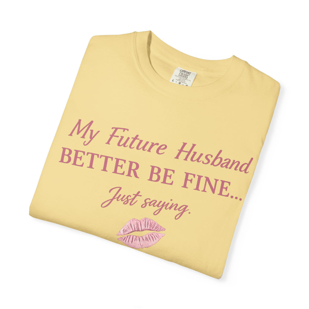 My Future Husband Better Be Fine Shirt  My Future Husband ,Comfort Colors® 1717 Garment-Dyed T-Shirt ,Funny Women’s Graphic Tee , Soft Cotton Shirt , Gift for Her