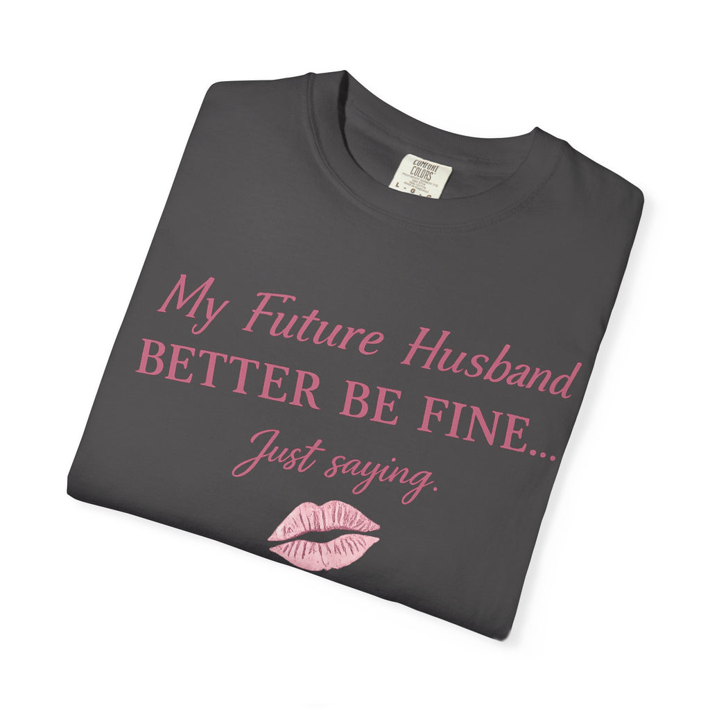 My Future Husband Better Be Fine Shirt  My Future Husband ,Comfort Colors® 1717 Garment-Dyed T-Shirt ,Funny Women’s Graphic Tee , Soft Cotton Shirt , Gift for Her